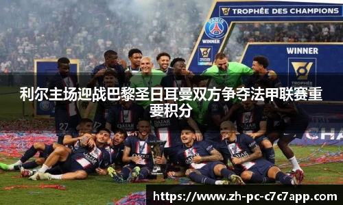 利尔主场迎战巴黎圣日耳曼双方争夺法甲联赛重要积分