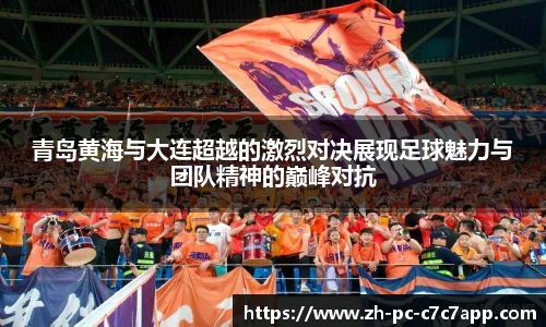 青岛黄海与大连超越的激烈对决展现足球魅力与团队精神的巅峰对抗