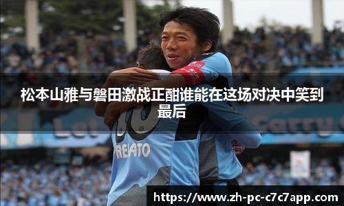 松本山雅与磐田激战正酣谁能在这场对决中笑到最后