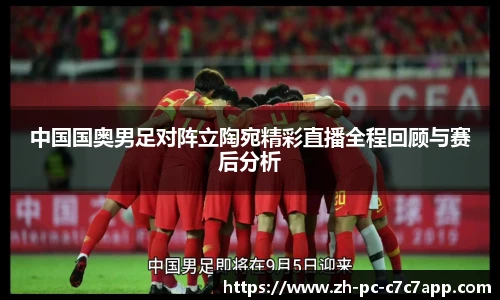 中国国奥男足对阵立陶宛精彩直播全程回顾与赛后分析