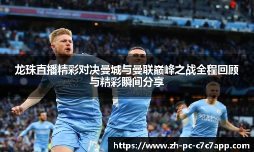 龙珠直播精彩对决曼城与曼联巅峰之战全程回顾与精彩瞬间分享