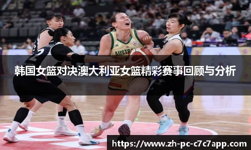 韩国女篮对决澳大利亚女篮精彩赛事回顾与分析
