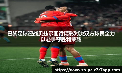 巴黎足球迎战贝兹尔期待精彩对决双方球员全力以赴争夺胜利荣耀