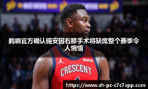 鹈鹕官方确认锡安因右膝手术将缺席整个赛季令人惋惜