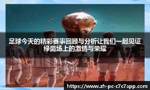 足球今天的精彩赛事回顾与分析让我们一起见证绿茵场上的激情与荣耀